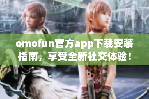 omofun官方app下载安装指南，享受全新社交体验！