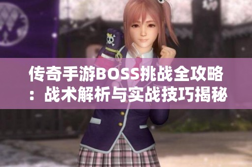 传奇手游BOSS挑战全攻略：战术解析与实战技巧揭秘