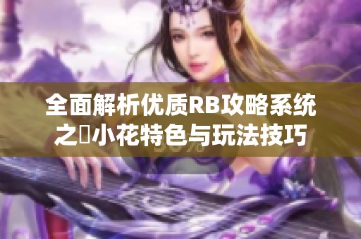 全面解析优质RB攻略系统之寀小花特色与玩法技巧