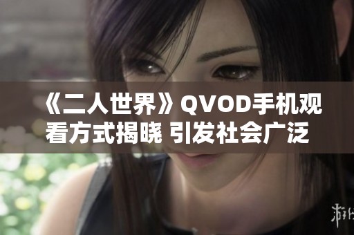 《二人世界》QVOD手机观看方式揭晓 引发社会广泛关注与讨论