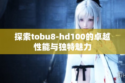 探索tobu8-hd100的卓越性能与独特魅力