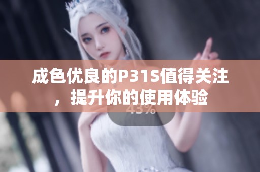 成色优良的P31S值得关注，提升你的使用体验