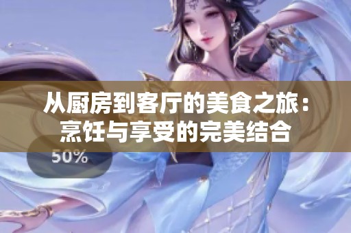 从厨房到客厅的美食之旅：烹饪与享受的完美结合