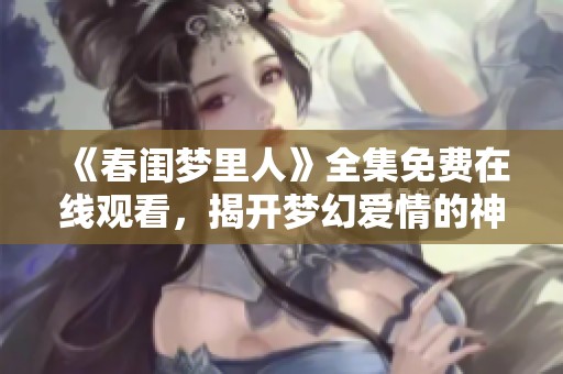 《春闺梦里人》全集免费在线观看，揭开梦幻爱情的神秘面纱