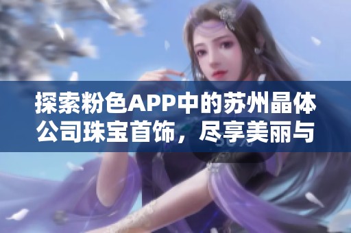 探索粉色APP中的苏州晶体公司珠宝首饰，尽享美丽与奢华