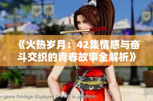 《火热岁月：42集情感与奋斗交织的青春故事全解析》