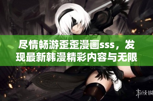 尽情畅游歪歪漫画sss，发现最新韩漫精彩内容与无限乐趣