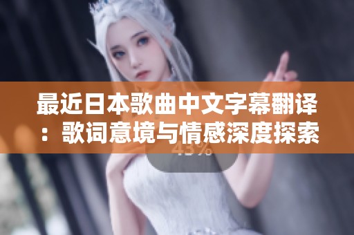 最近日本歌曲中文字幕翻译：歌词意境与情感深度探索