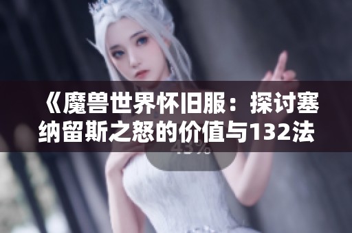 《魔兽世界怀旧服：探讨塞纳留斯之怒的价值与132法伤的意义》