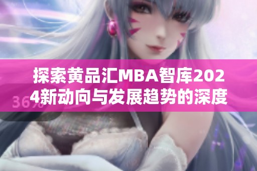 探索黄品汇MBA智库2024新动向与发展趋势的深度解析