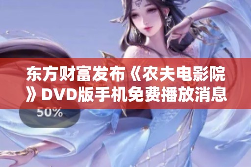 东方财富发布《农夫电影院》DVD版手机免费播放消息引发热议