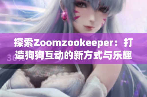 探索Zoomzookeeper：打造狗狗互动的新方式与乐趣