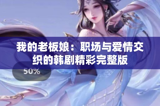 我的老板娘：职场与爱情交织的韩剧精彩完整版