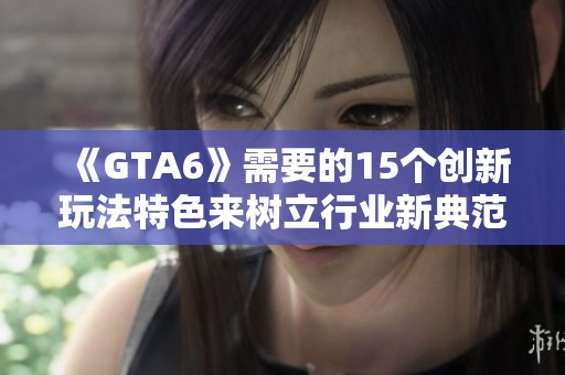 《GTA6》需要的15个创新玩法特色来树立行业新典范