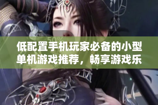 低配置手机玩家必备的小型单机游戏推荐，畅享游戏乐趣