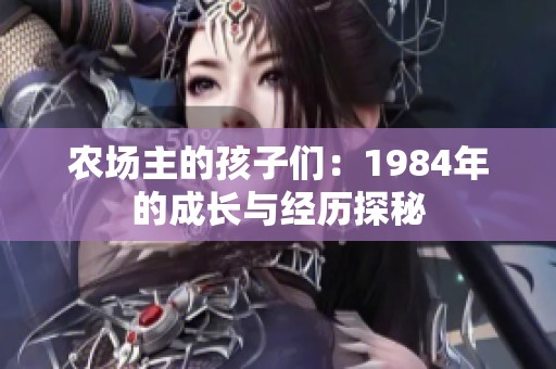 农场主的孩子们：1984年的成长与经历探秘