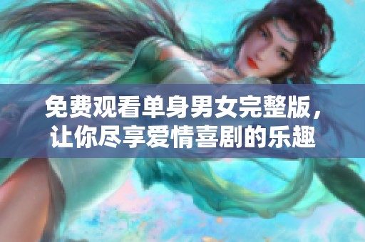 免费观看单身男女完整版，让你尽享爱情喜剧的乐趣