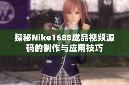 探秘Nike1688成品视频源码的制作与应用技巧