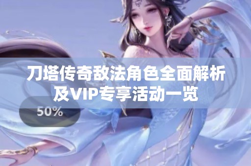 刀塔传奇敌法角色全面解析及VIP专享活动一览