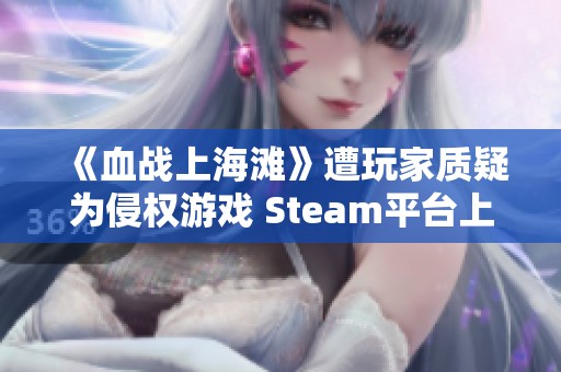 《血战上海滩》遭玩家质疑为侵权游戏 Steam平台上线引发热议