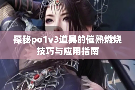 探秘po1v3道具的催熟燃烧技巧与应用指南