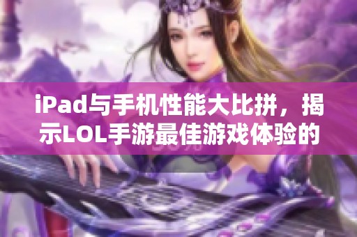 iPad与手机性能大比拼，揭示LOL手游最佳游戏体验的秘密