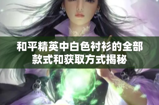 和平精英中白色衬衫的全部款式和获取方式揭秘