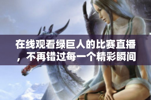 在线观看绿巨人的比赛直播，不再错过每一个精彩瞬间