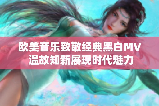 欧美音乐致敬经典黑白MV 温故知新展现时代魅力