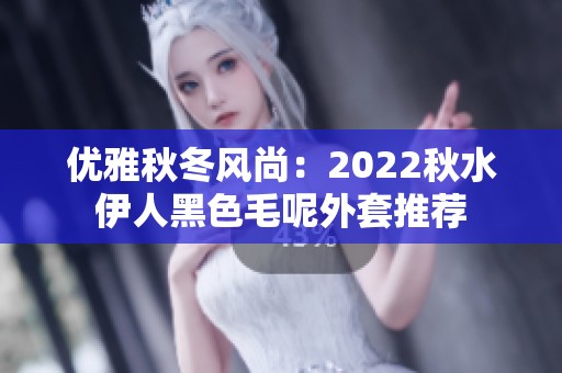 优雅秋冬风尚：2022秋水伊人黑色毛呢外套推荐