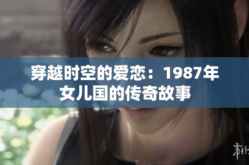 穿越时空的爱恋：1987年女儿国的传奇故事