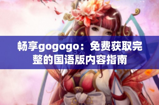 畅享gogogo：免费获取完整的国语版内容指南