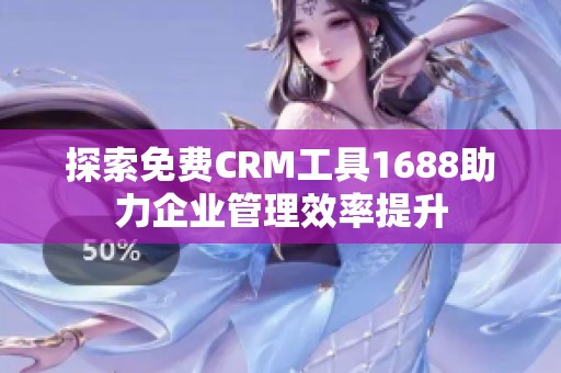 探索免费CRM工具1688助力企业管理效率提升