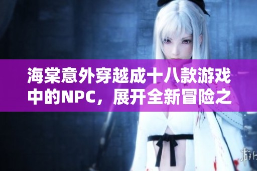 海棠意外穿越成十八款游戏中的NPC，展开全新冒险之旅