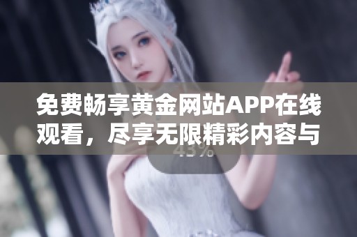 免费畅享黄金网站APP在线观看，尽享无限精彩内容与服务