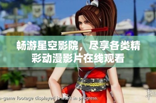 畅游星空影院，尽享各类精彩动漫影片在线观看