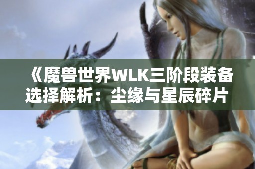 《魔兽世界WLK三阶段装备选择解析：尘缘与星辰碎片的魅力对比》