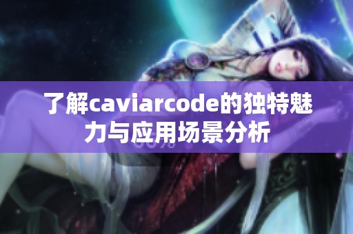 了解caviarcode的独特魅力与应用场景分析