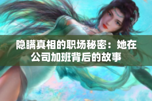 隐瞒真相的职场秘密：她在公司加班背后的故事