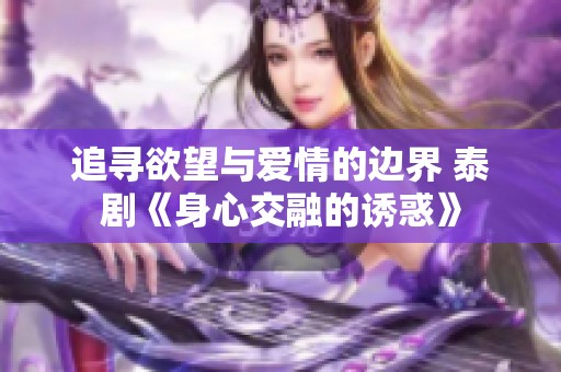 追寻欲望与爱情的边界 泰剧《身心交融的诱惑》