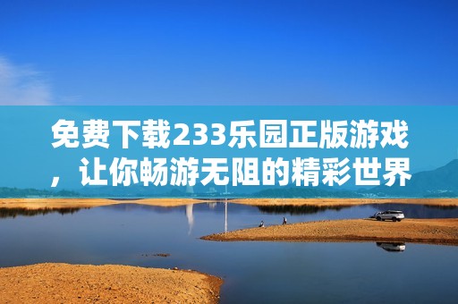 免费下载233乐园正版游戏，让你畅游无阻的精彩世界