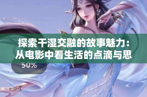 探索干湿交融的故事魅力：从电影中看生活的点滴与思考