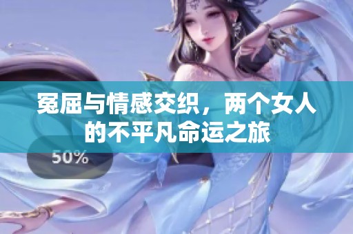 冤屈与情感交织，两个女人的不平凡命运之旅