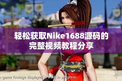 轻松获取Nike1688源码的完整视频教程分享