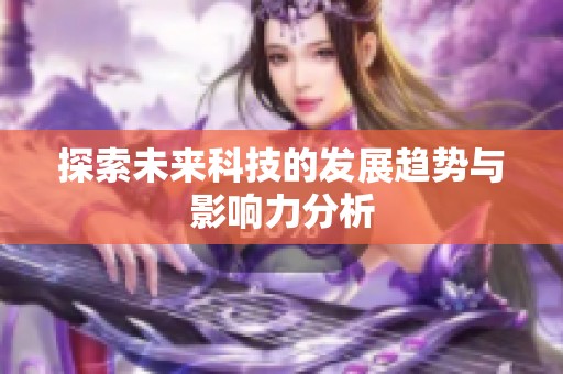 探索未来科技的发展趋势与影响力分析