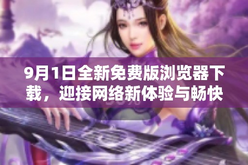 9月1日全新免费版浏览器下载，迎接网络新体验与畅快上网