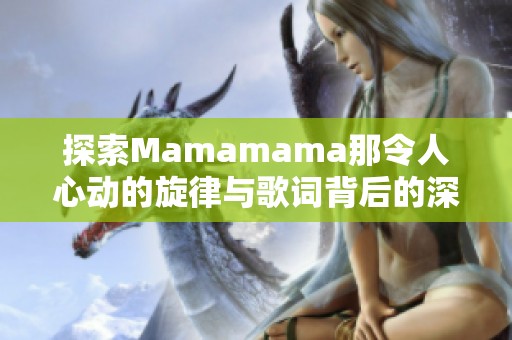 探索Mamamama那令人心动的旋律与歌词背后的深意