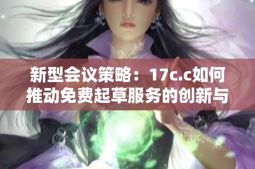 新型会议策略：17c.c如何推动免费起草服务的创新与发展