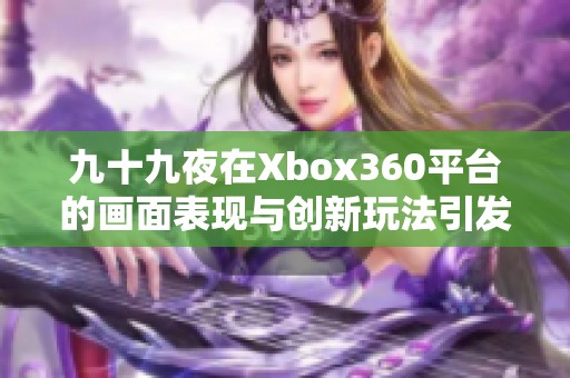 九十九夜在Xbox360平台的画面表现与创新玩法引发网友热议