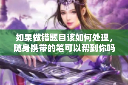 如果做错题目该如何处理，随身携带的笔可以帮到你吗